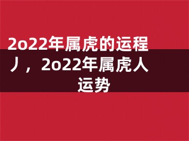 2o22年属虎的运程丿，2o22年属虎人运势