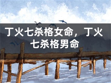 丁火七杀格女命，丁火七杀格男命