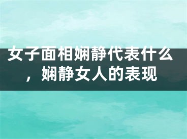 女子面相娴静代表什么,娴静女人的表现