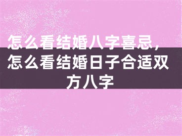 怎么看结婚八字喜忌，怎么看结婚日子合适双方八字