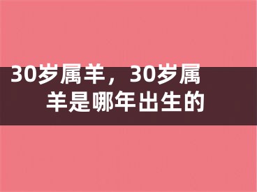 30岁属羊，30岁属羊是哪年出生的