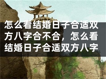 怎么看结婚日子合适双方八字合不合，怎么看结婚日子合适双方八字