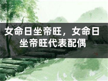 女命日坐帝旺，女命日坐帝旺代表配偶