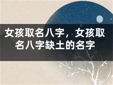 女孩取名八字，女孩取名八字缺土的名字