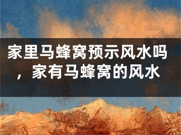 家里马蜂窝预示风水吗，家有马蜂窝的风水