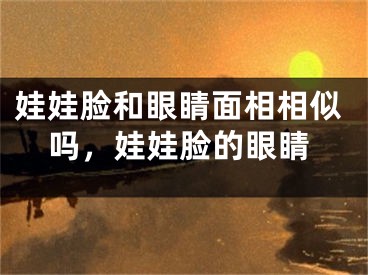 娃娃脸和眼睛面相相似吗，娃娃脸的眼睛