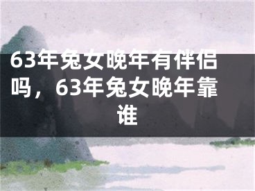 63年兔女晚年有伴侣吗,63年兔女晚年靠谁
