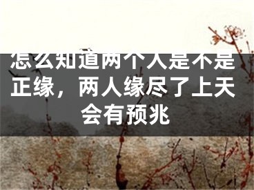 怎么知道两个人是不是正缘，两人缘尽了上天会有预兆