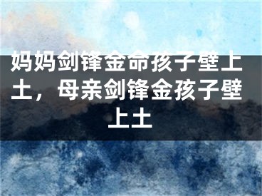 妈妈剑锋金命孩子壁上土，母亲剑锋金孩子壁上土