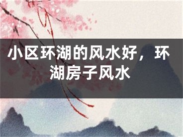 小区环湖的风水好，环湖房子风水