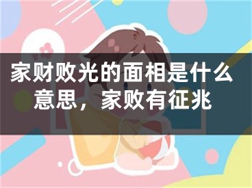 家财败光的面相是什么意思，家败有征兆
