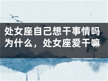 处女座自己想干事情吗为什么，处女座爱干嘛