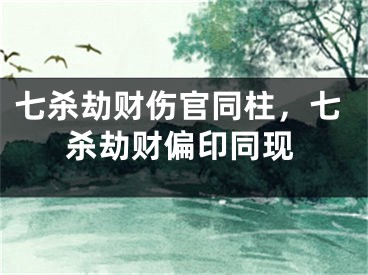 七杀劫财伤官同柱，七杀劫财偏印同现
