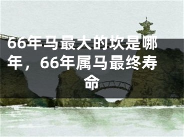 66年马最大的坎是哪年，66年属马最终寿命