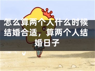 怎么算两个人什么时候结婚合适，算两个人结婚日子