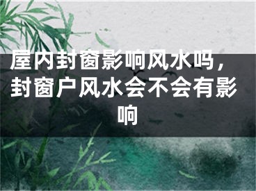 屋内封窗影响风水吗，封窗户风水会不会有影响