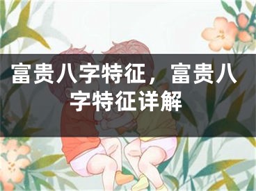 富贵八字特征,富贵八字特征详解