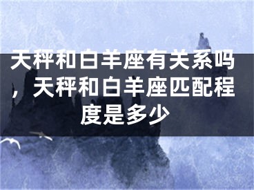 天秤和白羊座有关系吗，天秤和白羊座匹配程度是多少