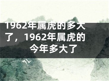 1962年属虎的多大了，1962年属虎的今年多大了
