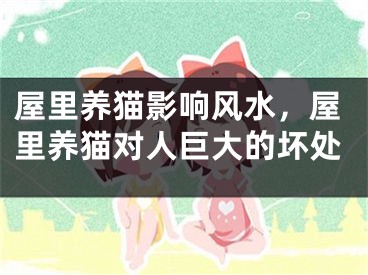 屋里养猫影响风水,屋里养猫对人巨大的坏处