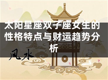 太阳星座双子座女生的性格特点与财运趋势分析