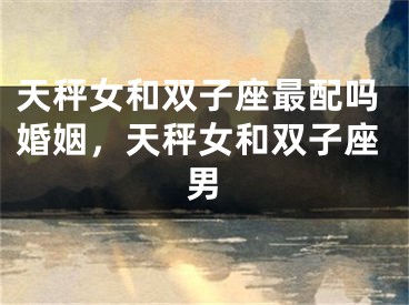 天秤女和双子座最配吗婚姻，天秤女和双子座男