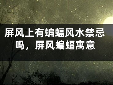 屏风上有蝙蝠风水禁忌吗，屏风蝙蝠寓意