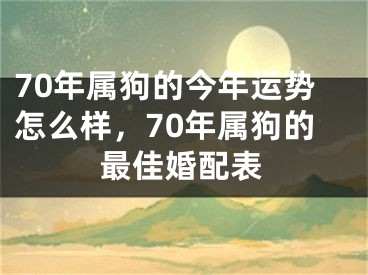 70年属狗的今年运势怎么样，70年属狗的最佳婚配表
