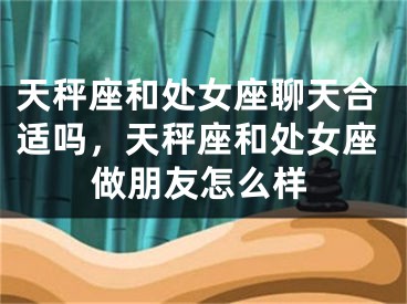 天秤座和处女座聊天合适吗，天秤座和处女座做朋友怎么样
