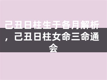 己丑日柱生于各月解析，己丑日柱女命三命通会