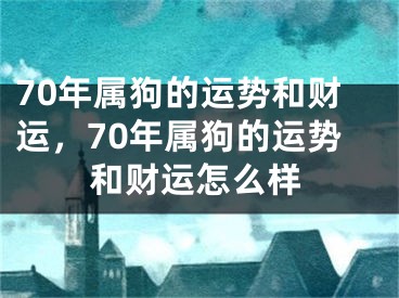 70年属狗的运势和财运，70年属狗的运势和财运怎么样