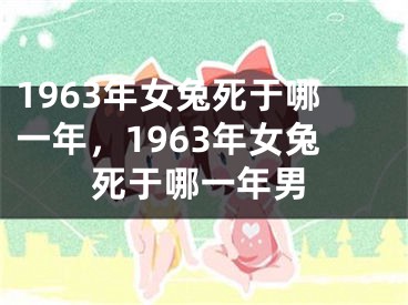 1963年女兔死于哪一年，1963年女兔死于哪一年男