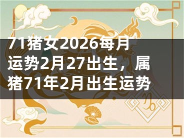 71猪女2026每月运势2月27出生,属猪71年2月出生运势