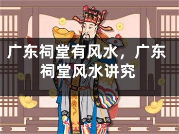 广东祠堂有风水，广东祠堂风水讲究