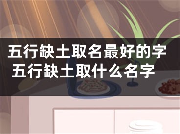 五行缺土取名最好的字 五行缺土取什么名字