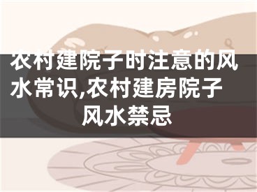 农村建院子时注意的风水常识,农村建房院子风水禁忌