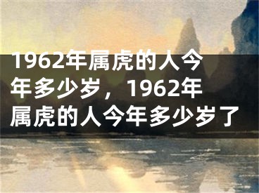 1962年属虎的人今年多少岁，1962年属虎的人今年多少岁了