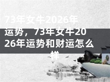 73年女牛2026年运势,73年女牛2026年运势和财运怎么样