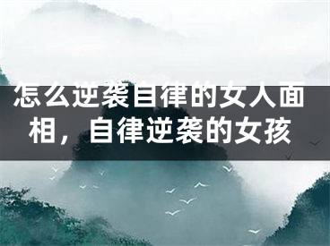 怎么逆袭自律的女人面相，自律逆袭的女孩