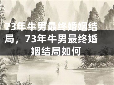 73年牛男最终婚姻结局,73年牛男最终婚姻结局如何