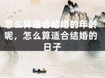 怎么算适合结婚的年龄呢,怎么算适合结婚的日子