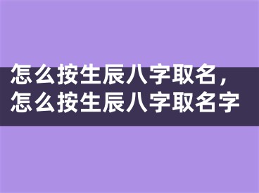 怎么按生辰八字取名，怎么按生辰八字取名字