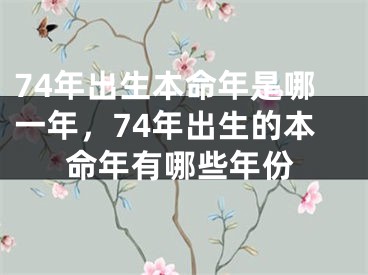 74年出生本命年是哪一年，74年出生的本命年有哪些年份
