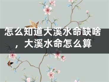 怎么知道大溪水命缺啥，大溪水命怎么算