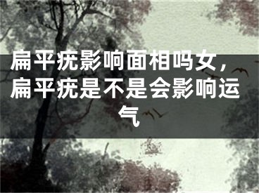 扁平疣影响面相吗女，扁平疣是不是会影响运气