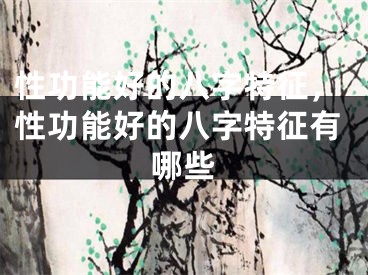 性功能好的八字特征，性功能好的八字特征有哪些