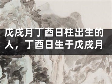 戊戌月丁酉日柱出生的人，丁酉日生于戊戌月