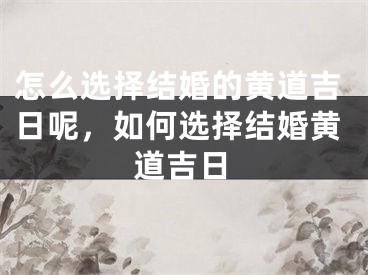 怎么选择结婚的黄道吉日呢，如何选择结婚黄道吉日