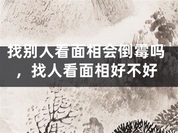 找别人看面相会倒霉吗，找人看面相好不好