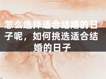 怎么选择适合结婚的日子呢，如何挑选适合结婚的日子